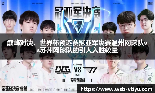 巅峰对决：世界杯预选赛冠亚军决赛温州网球队vs苏州网球队的引人入胜较量