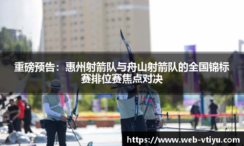 重磅预告：惠州射箭队与舟山射箭队的全国锦标赛排位赛焦点对决