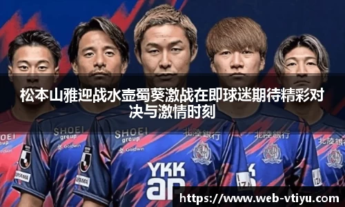 松本山雅迎战水壶蜀葵激战在即球迷期待精彩对决与激情时刻